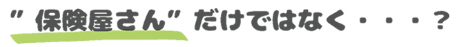 保険屋さんだけではなく・・・？